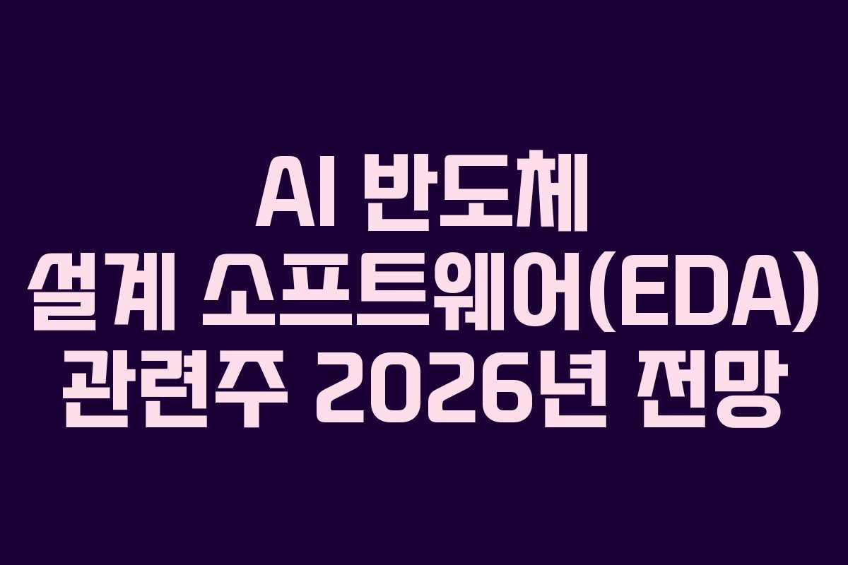 AI 반도체 설계 소프트웨어(EDA) 관련주 2026년 전망