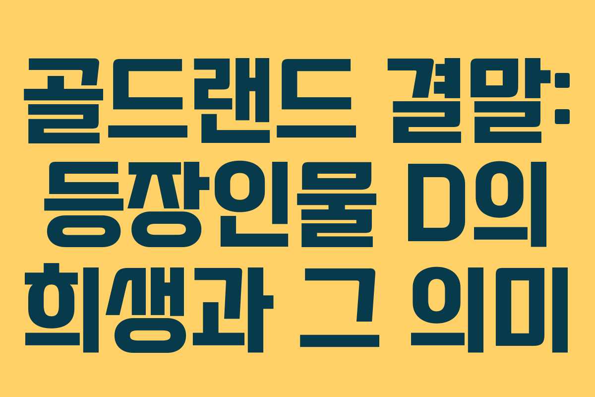 골드랜드 결말: 등장인물 D의 희생과 그 의미