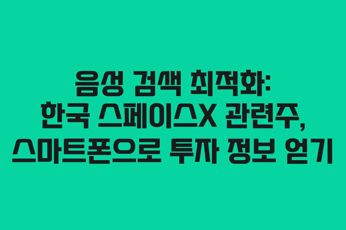 음성 검색 최적화: 한국 스페이스X 관련주, 스마트폰으로 투자 정보 얻기 음성 검색 최적화: 한국 스페이스X 관련주, 스마트폰으로 투자 정보 얻기