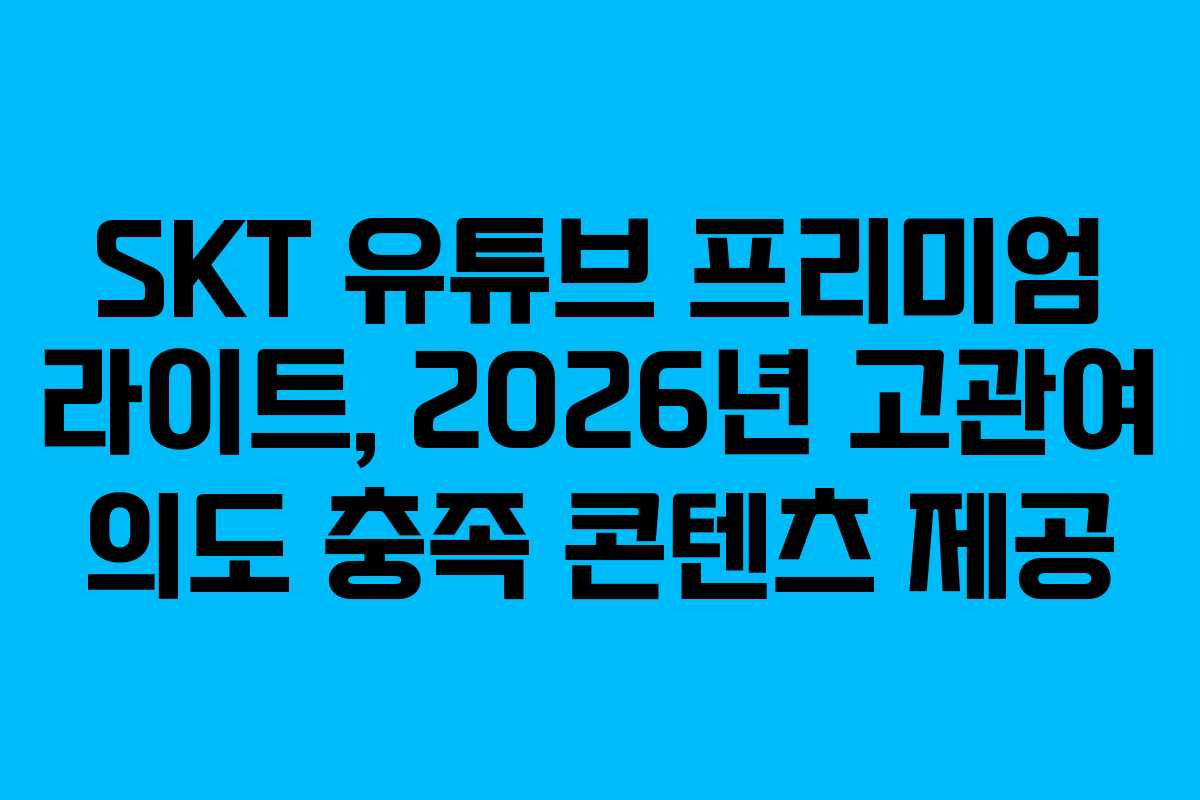 SKT 유튜브 프리미엄 라이트, 2026년 고관여 의도 충족 콘텐츠 제공 SKT 유튜브 프리미엄 라이트, 2026년 고관여 의도 충족 콘텐츠 제공