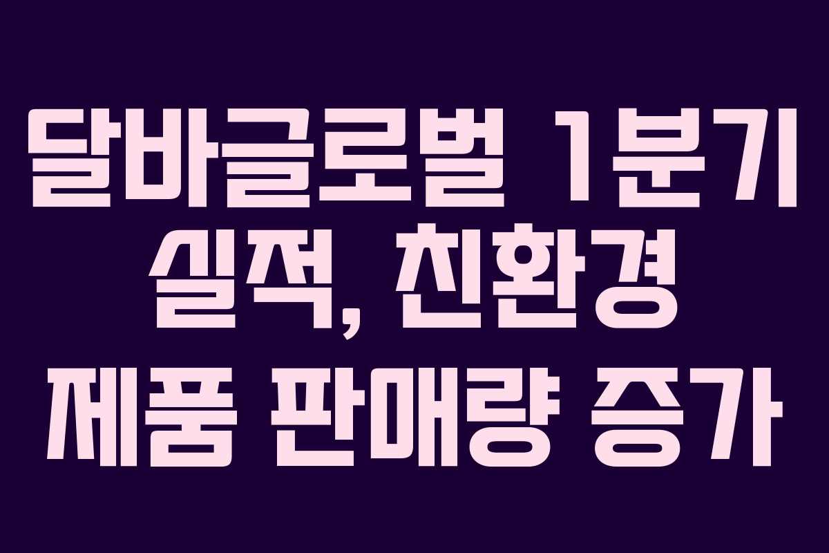 달바글로벌 1분기 실적, 친환경 제품 판매량 증가 달바글로벌 1분기 실적, 친환경 제품 판매량 증가