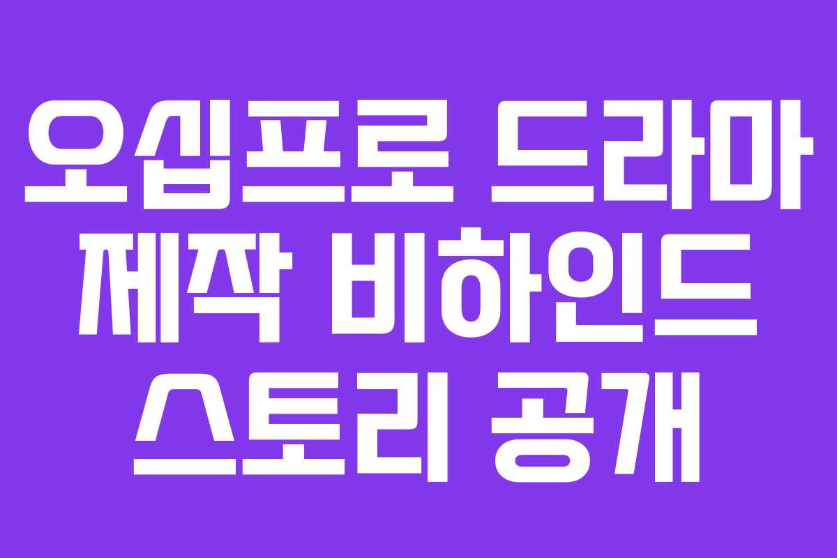 오십프로 드라마 제작 비하인드 스토리 공개