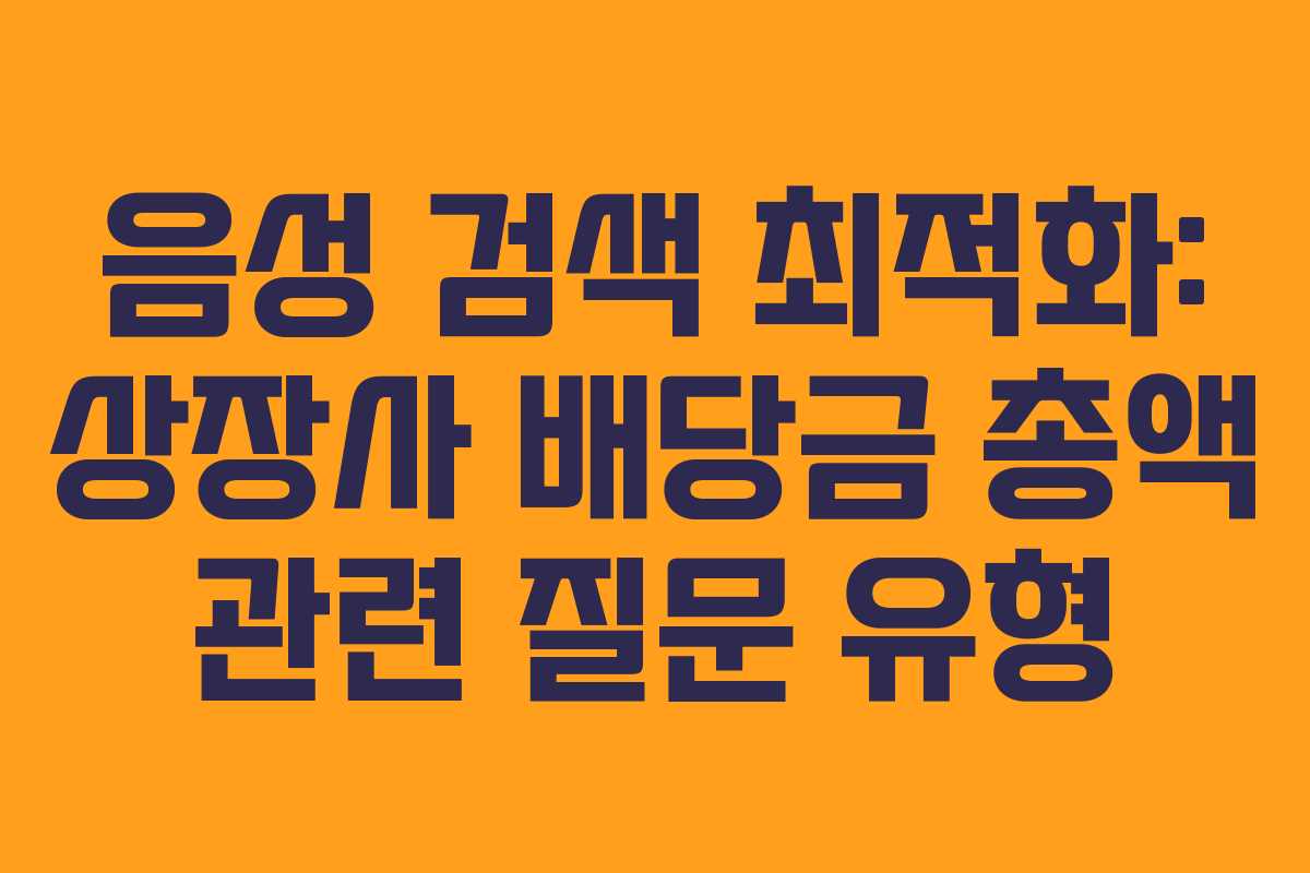 음성 검색 최적화: 상장사 배당금 총액 관련 질문 유형