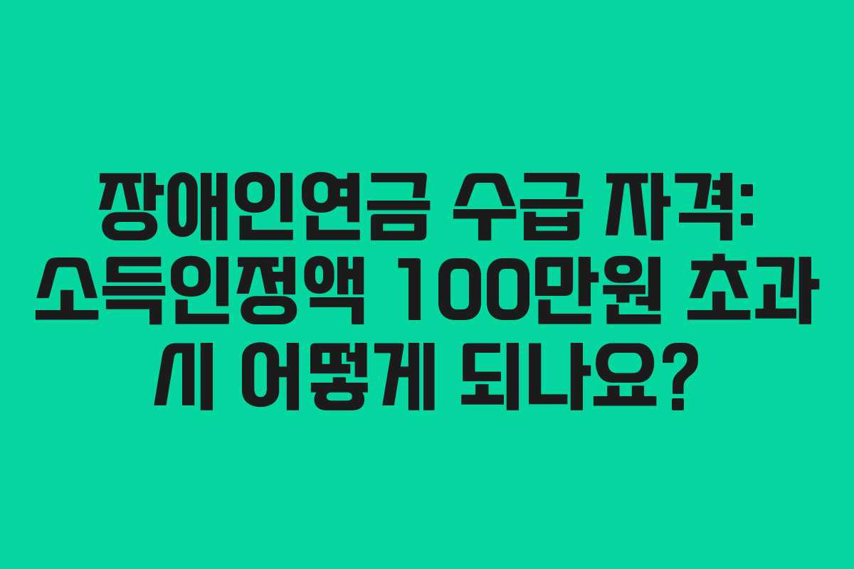 장애인연금 수급 자격: 소득인정액 100만원 초과 시 어떻게 되나요? 장애인연금 수급 자격: 소득인정액 100만원 초과 시 어떻게 되나요?