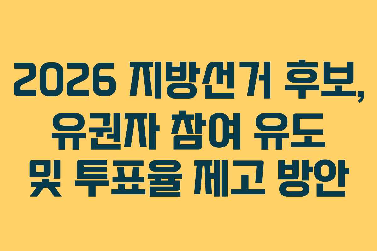 2026 지방선거 후보, 유권자 참여 유도 및 투표율 제고 방안