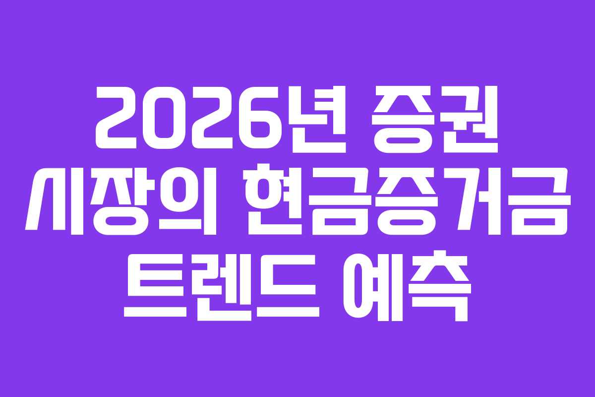 2026년 증권 시장의 현금증거금 트렌드 예측