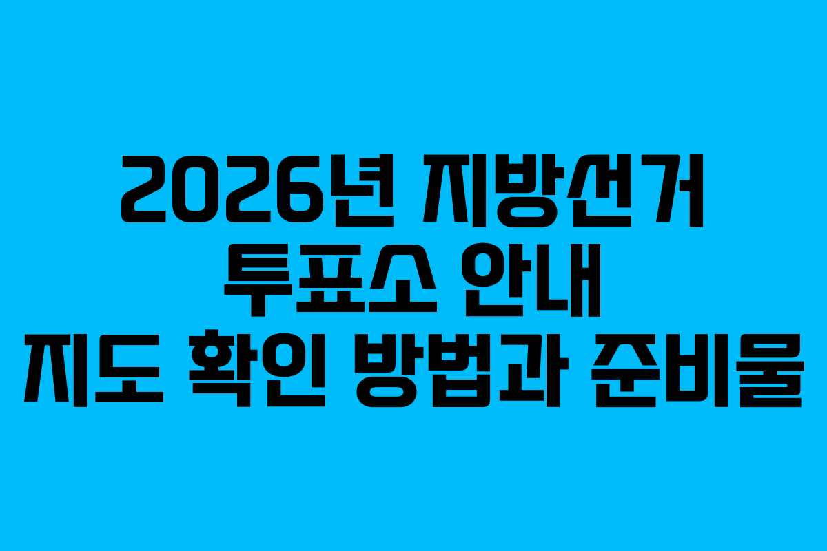 2026년 지방선거 투표소 안내 지도 확인 방법과 준비물