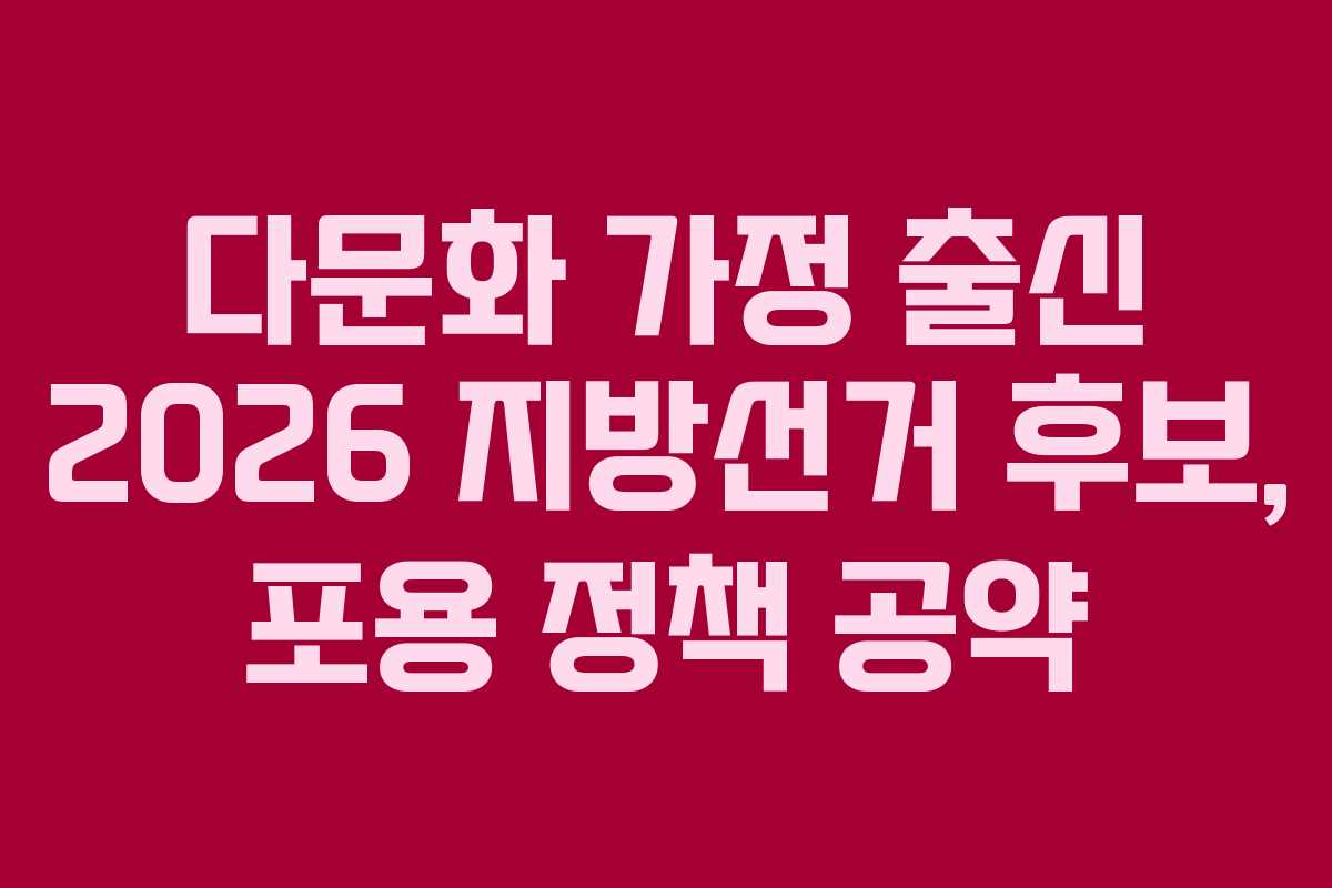 다문화 가정 출신 2026 지방선거 후보, 포용 정책 공약