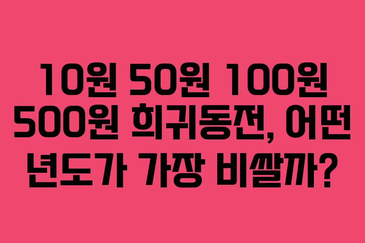 10원 50원 100원 500원 희귀동전, 어떤 년도가 가장 비쌀까?