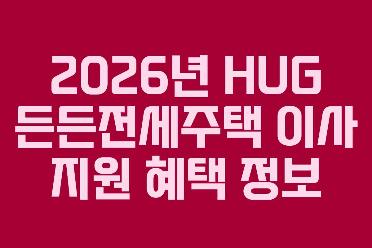 2026년 HUG 든든전세주택 이사 지원 혜택 정보