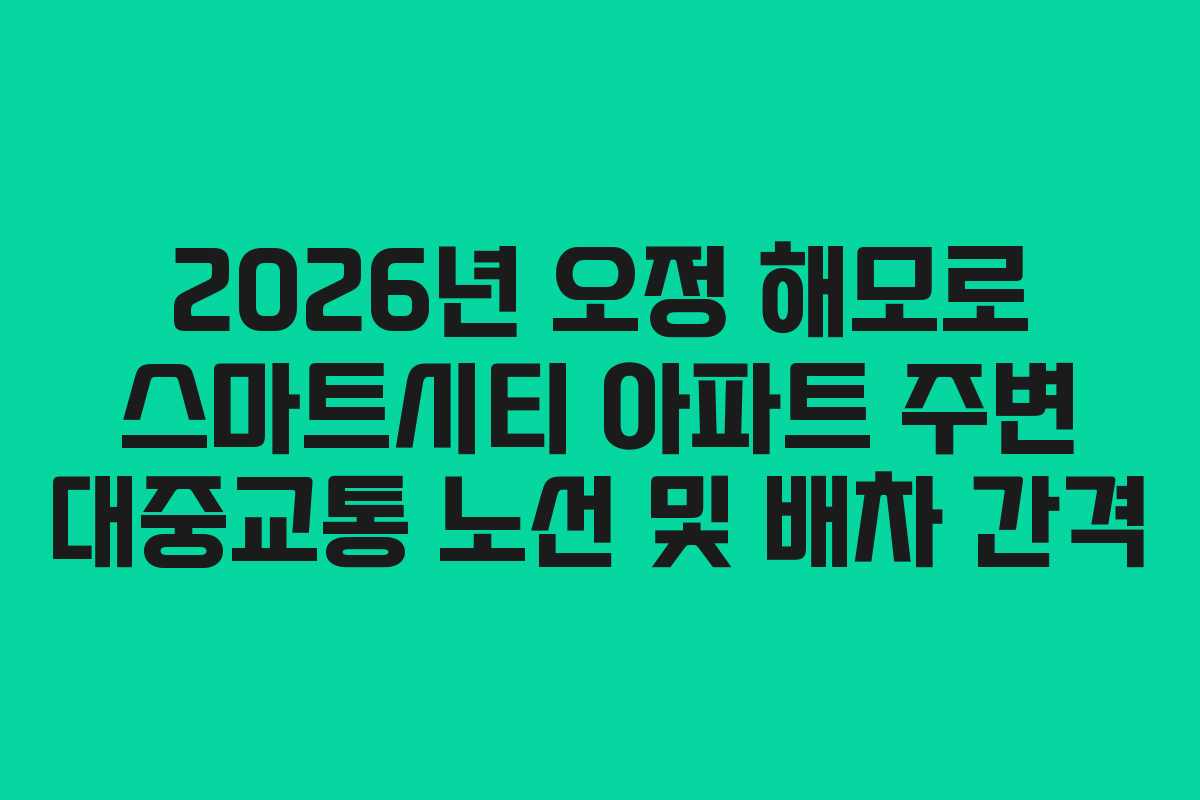 2026년 오정 해모로 스마트시티 아파트 주변 대중교통 노선 및 배차 간격