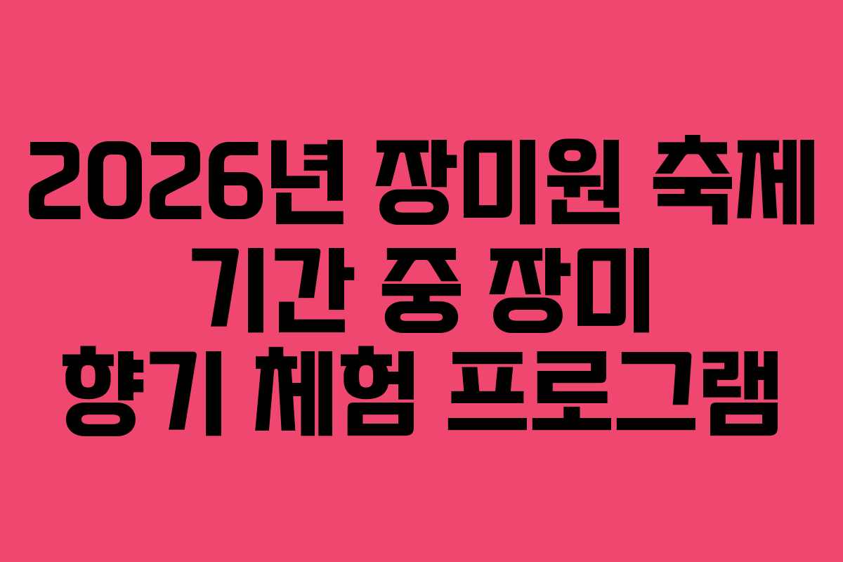 2026년 장미원 축제 기간 중 장미 향기 체험 프로그램 2026년 장미원 축제 기간 중 장미 향기 체험 프로그램