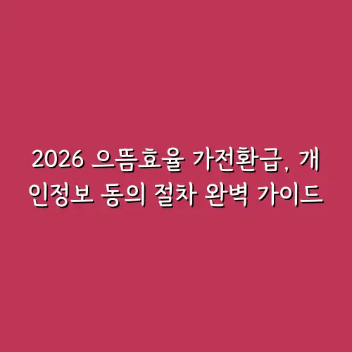 2026 으뜸효율 가전환급, 개인정보 동의 절차 완벽 가이드