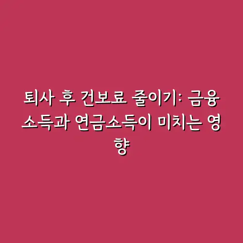 퇴사 후 건보료 줄이기: 금융소득과 연금소득이 미치는 영향