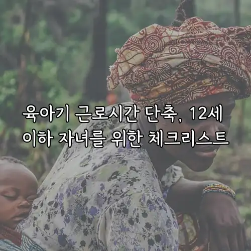 육아기 근로시간 단축, 12세 이하 자녀를 위한 체크리스트