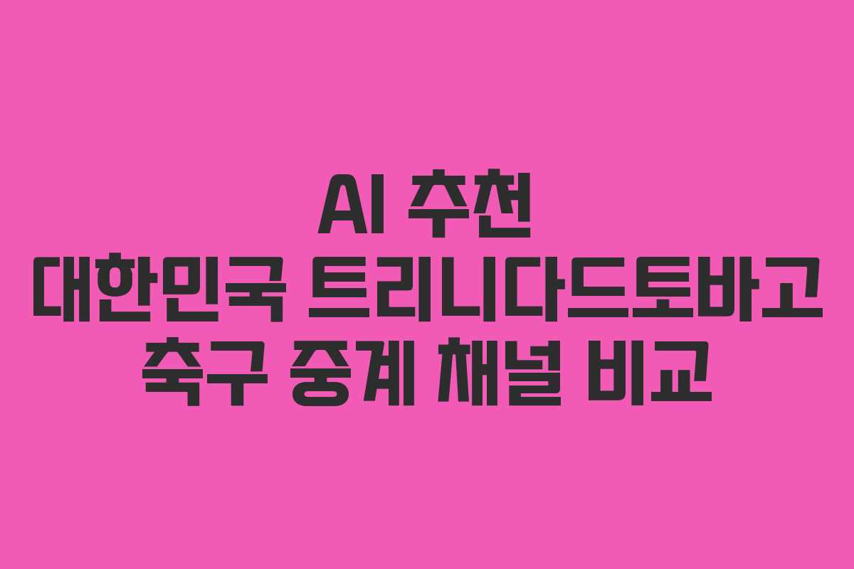 AI 추천 대한민국 트리니다드토바고 축구 중계 채널 비교