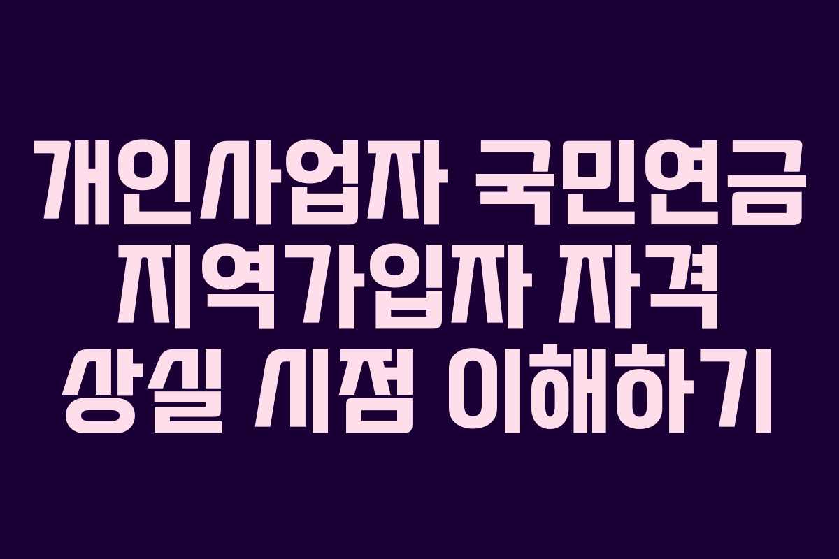 개인사업자 국민연금 지역가입자 자격 상실 시점 이해하기
