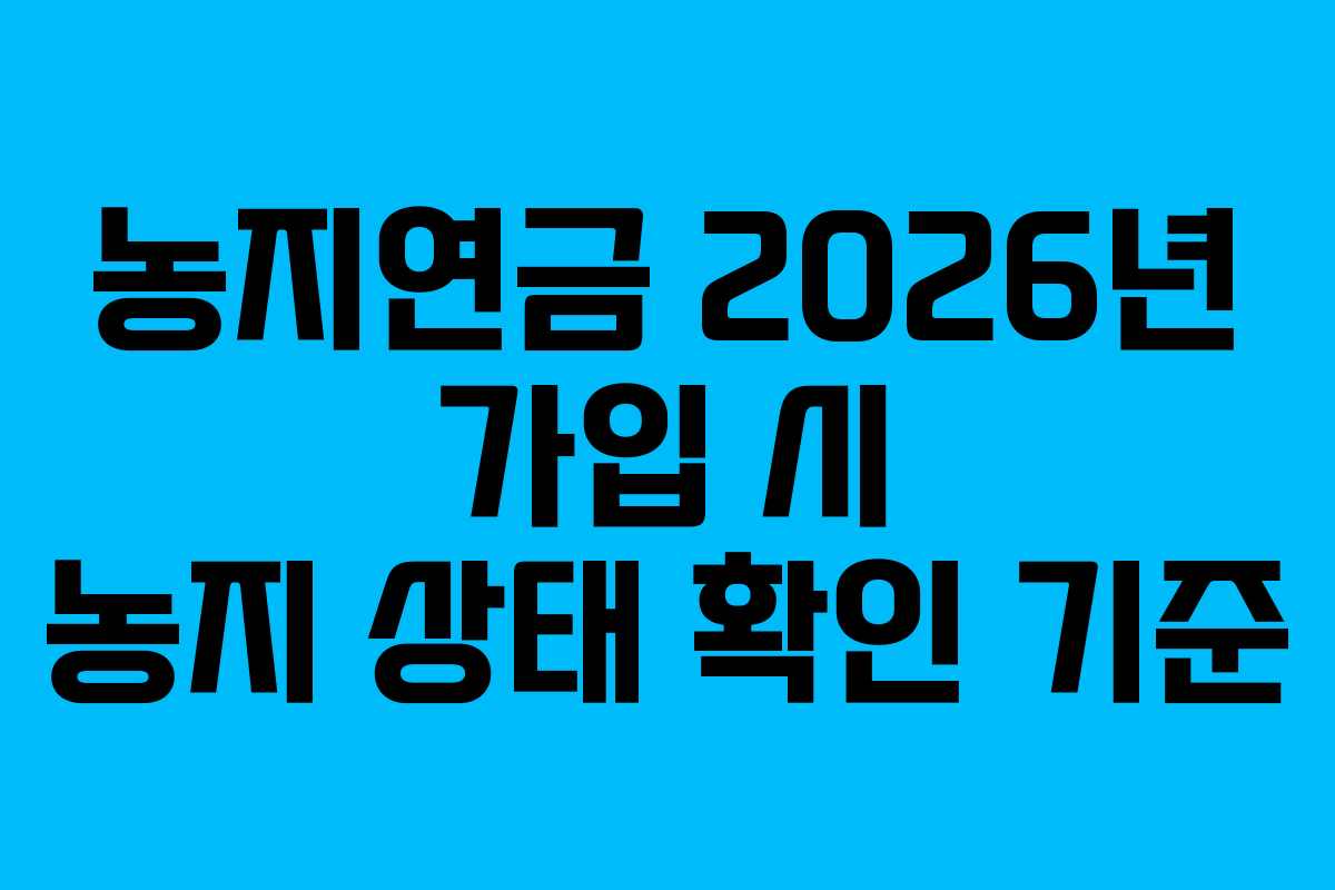 농지연금 2026년 가입 시 농지 상태 확인 기준