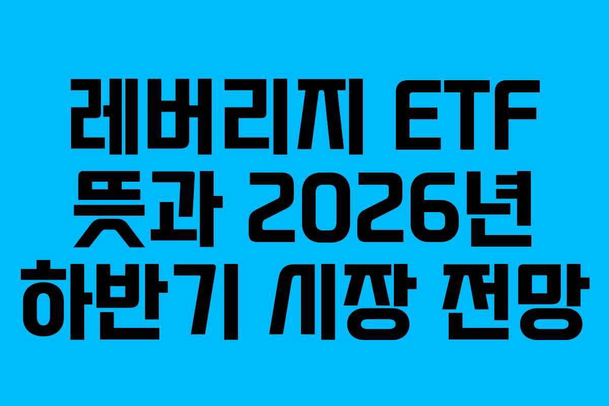 레버리지 ETF 뜻과 2026년 하반기 시장 전망