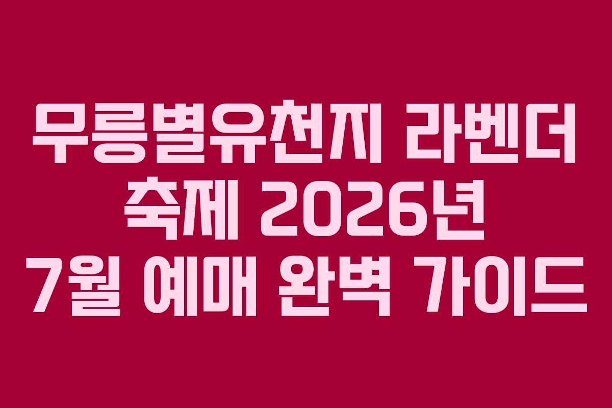 무릉별유천지 라벤더 축제 2026년 7월 예매 완벽 가이드 무릉별유천지 라벤더 축제 2026년 7월 예매 완벽 가이드
