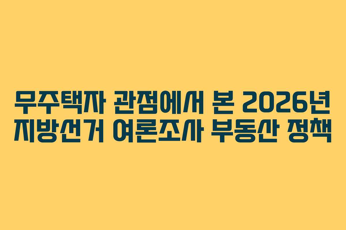 무주택자 관점에서 본 2026년 지방선거 여론조사 부동산 정책