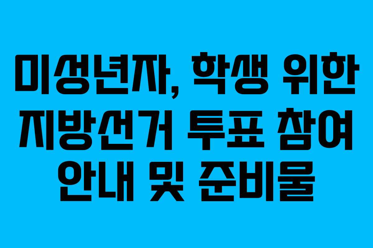 미성년자, 학생 위한 지방선거 투표 참여 안내 및 준비물