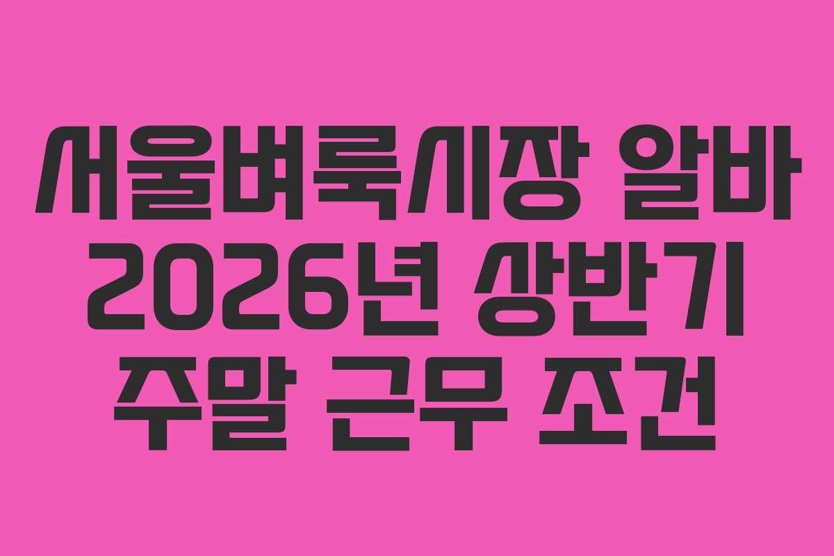 서울벼룩시장 알바 2026년 상반기 주말 근무 조건
