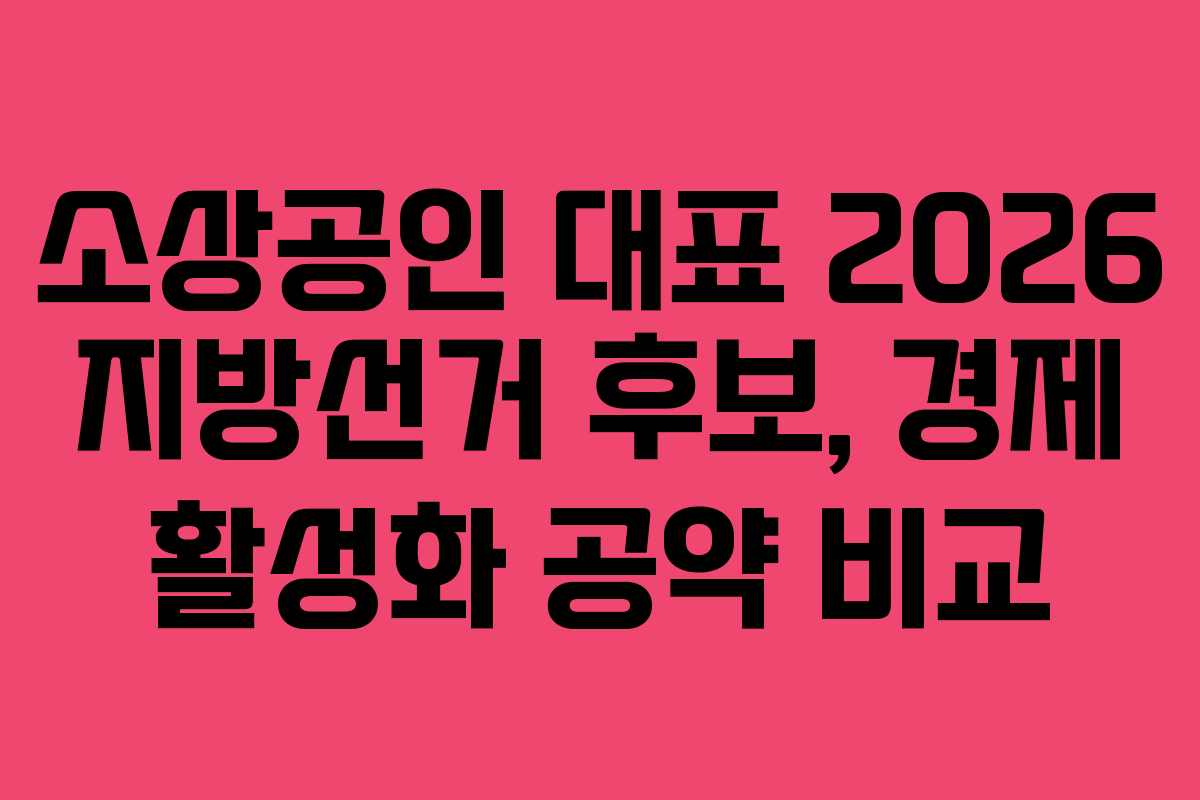 소상공인 대표 2026 지방선거 후보, 경제 활성화 공약 비교 소상공인 대표 2026 지방선거 후보, 경제 활성화 공약 비교