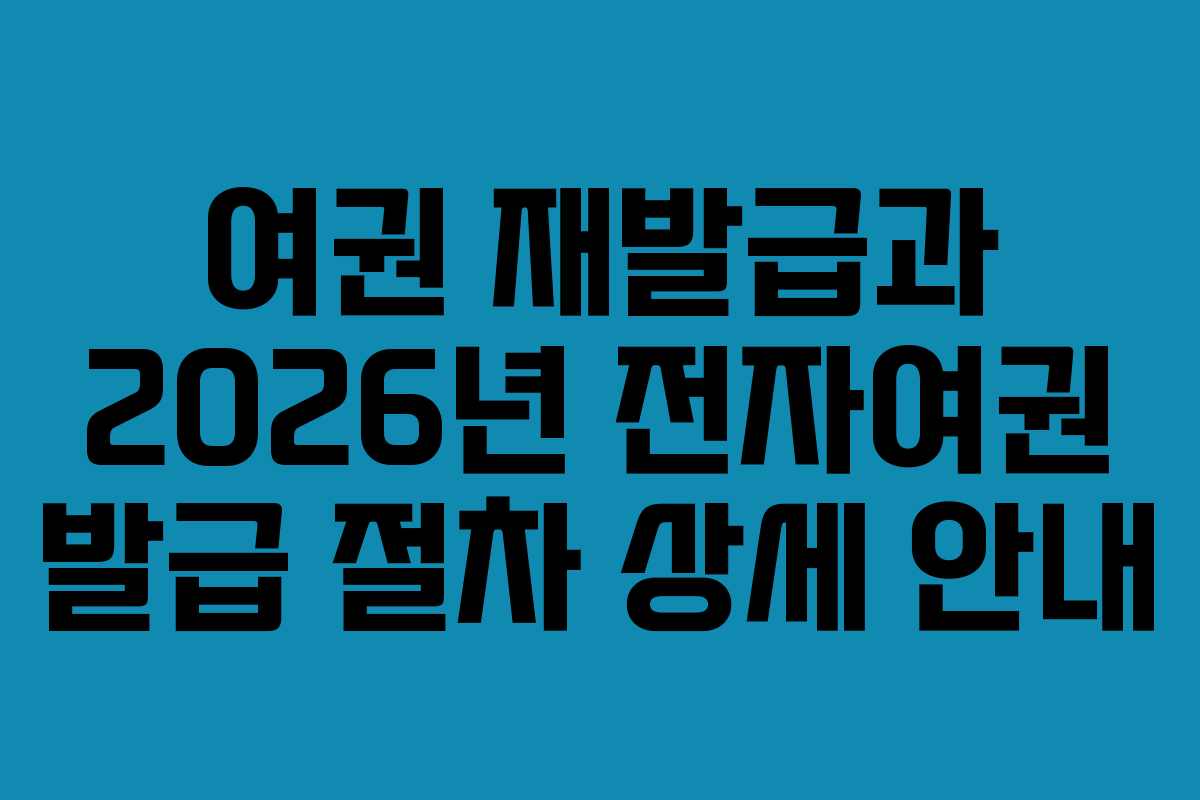 여권 재발급과 2026년 전자여권 발급 절차 상세 안내