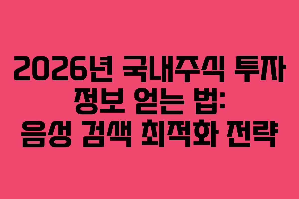 2026년 국내주식 투자 정보 얻는 법: 음성 검색 최적화 전략