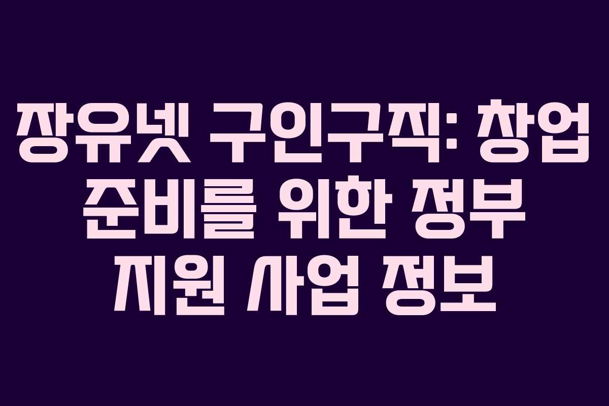 장유넷 구인구직: 창업 준비를 위한 정부 지원 사업 정보