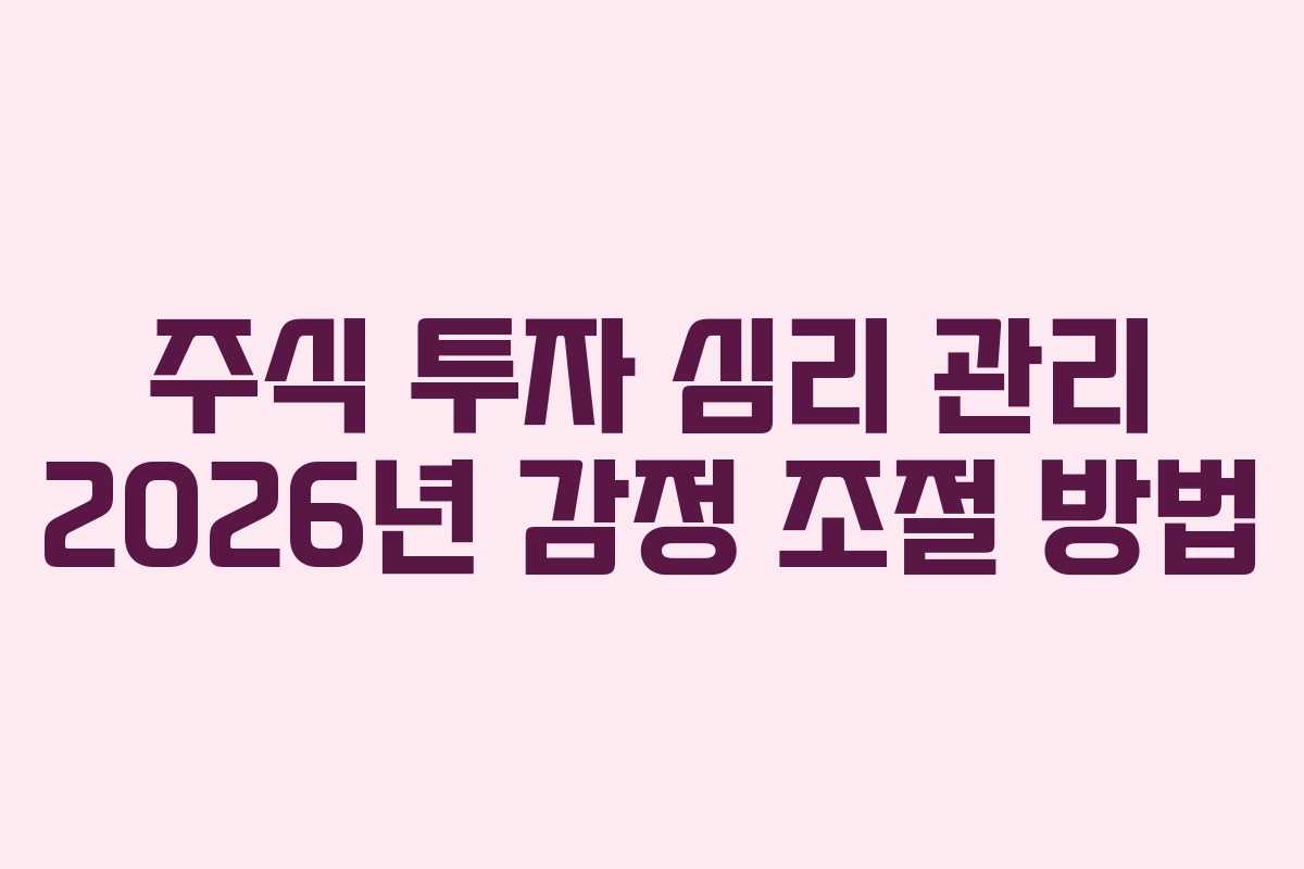 주식 투자 심리 관리 2026년 감정 조절 방법