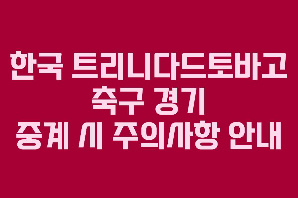 한국 트리니다드토바고 축구 경기 중계 시 주의사항 안내
