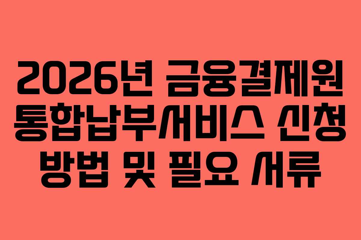 2026년 금융결제원 통합납부서비스 신청 방법 및 필요 서류