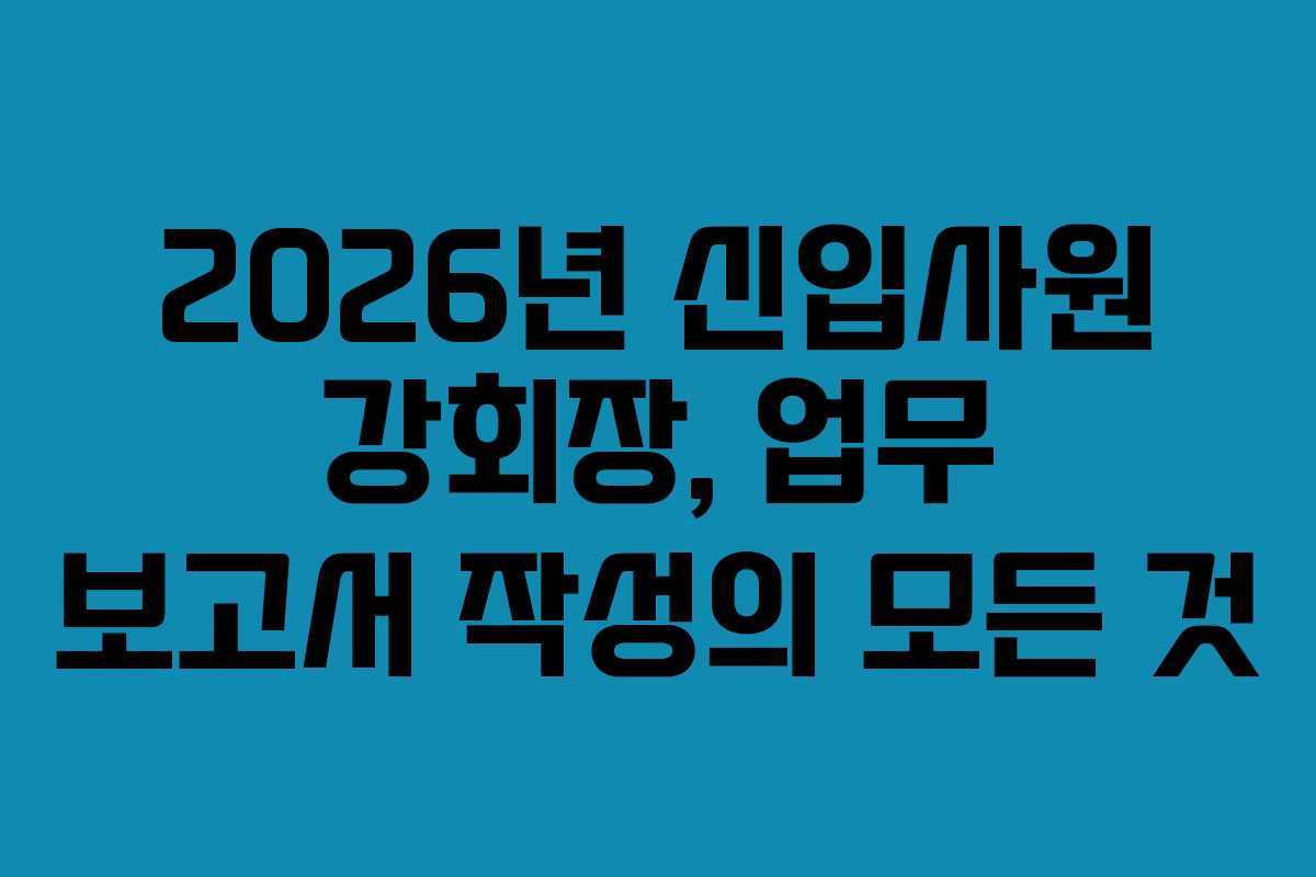 2026년 신입사원 강회장, 업무 보고서 작성의 모든 것