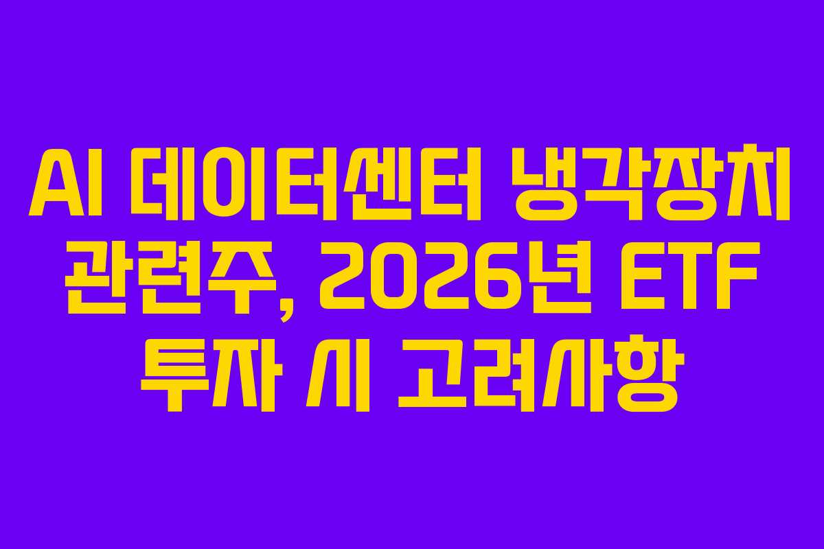AI 데이터센터 냉각장치 관련주, 2026년 ETF 투자 시 고려사항