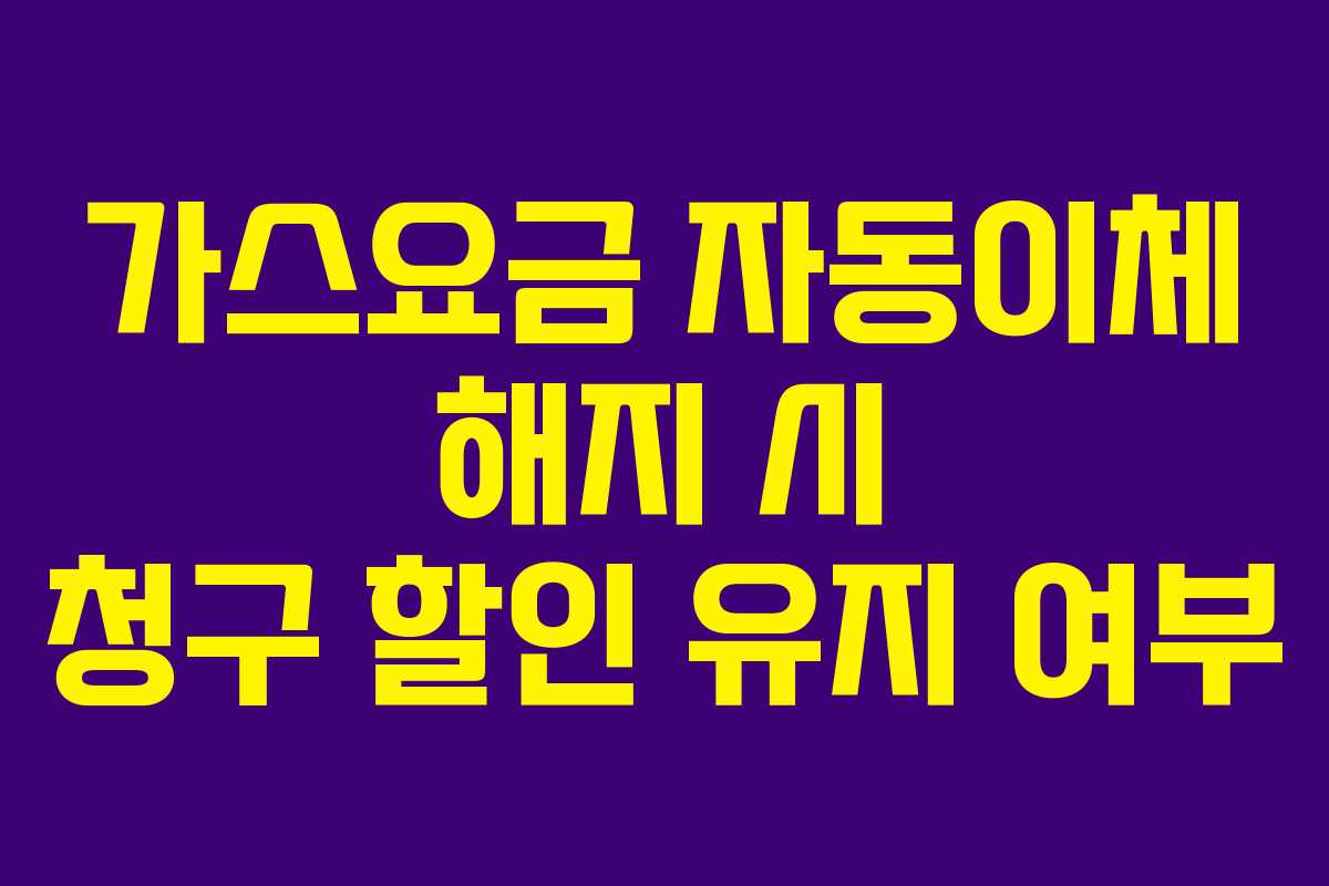 가스요금 자동이체 해지 시 청구 할인 유지 여부