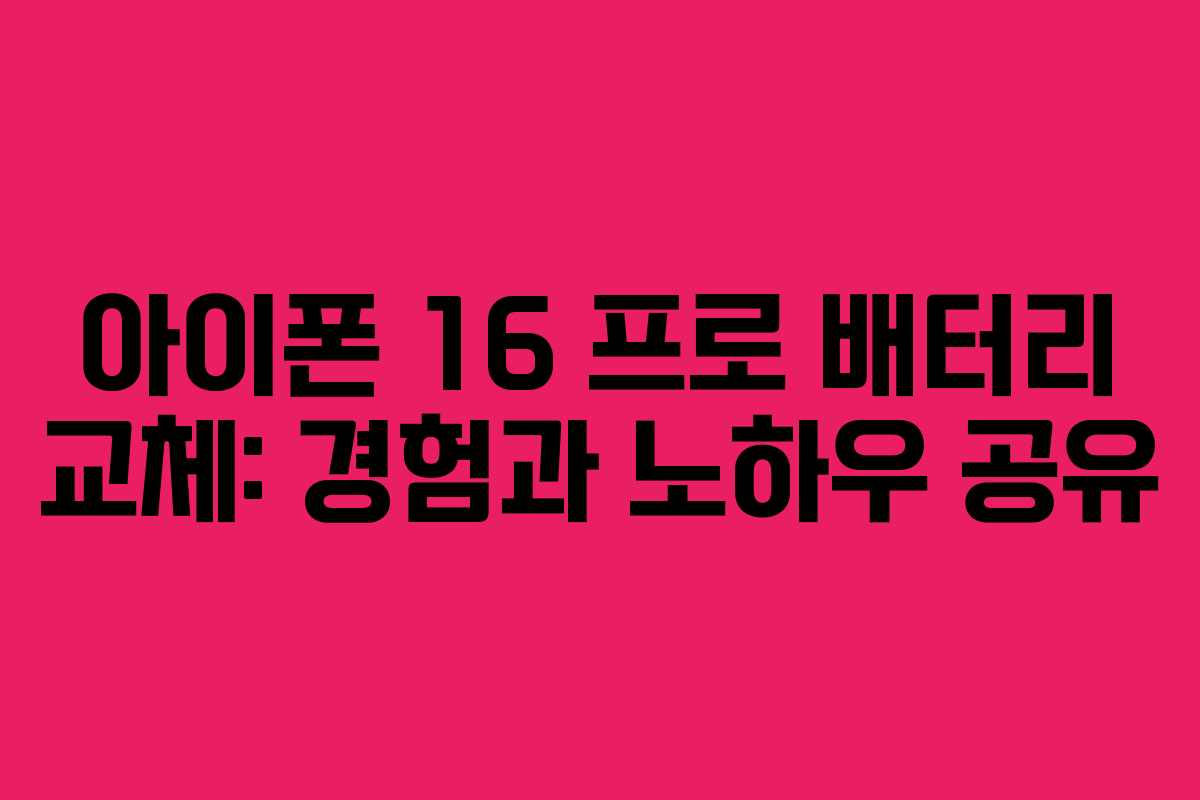 아이폰 16 프로 배터리 교체: 경험과 노하우 공유 아이폰 16 프로 배터리 교체: 경험과 노하우 공유