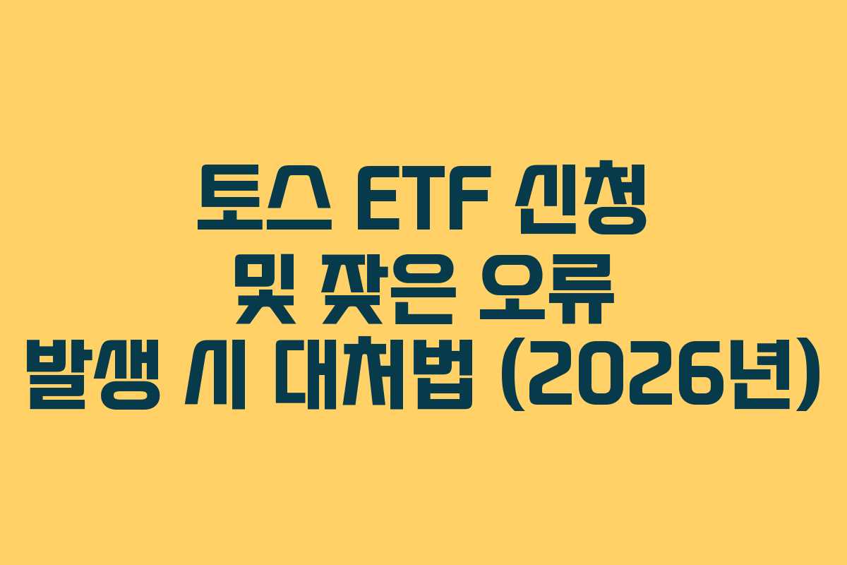 토스 ETF 신청 및 잦은 오류 발생 시 대처법 (2026년)