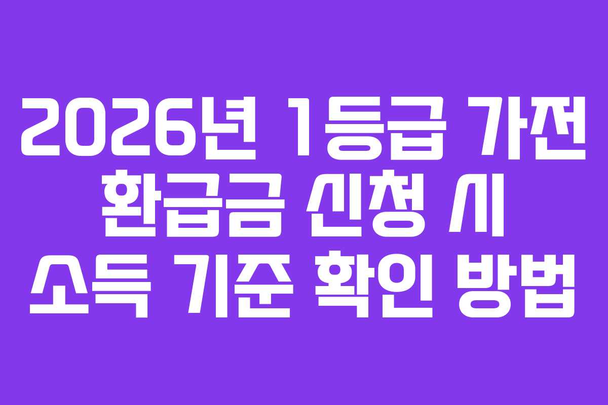 2026년 1등급 가전 환급금 신청 시 소득 기준 확인 방법