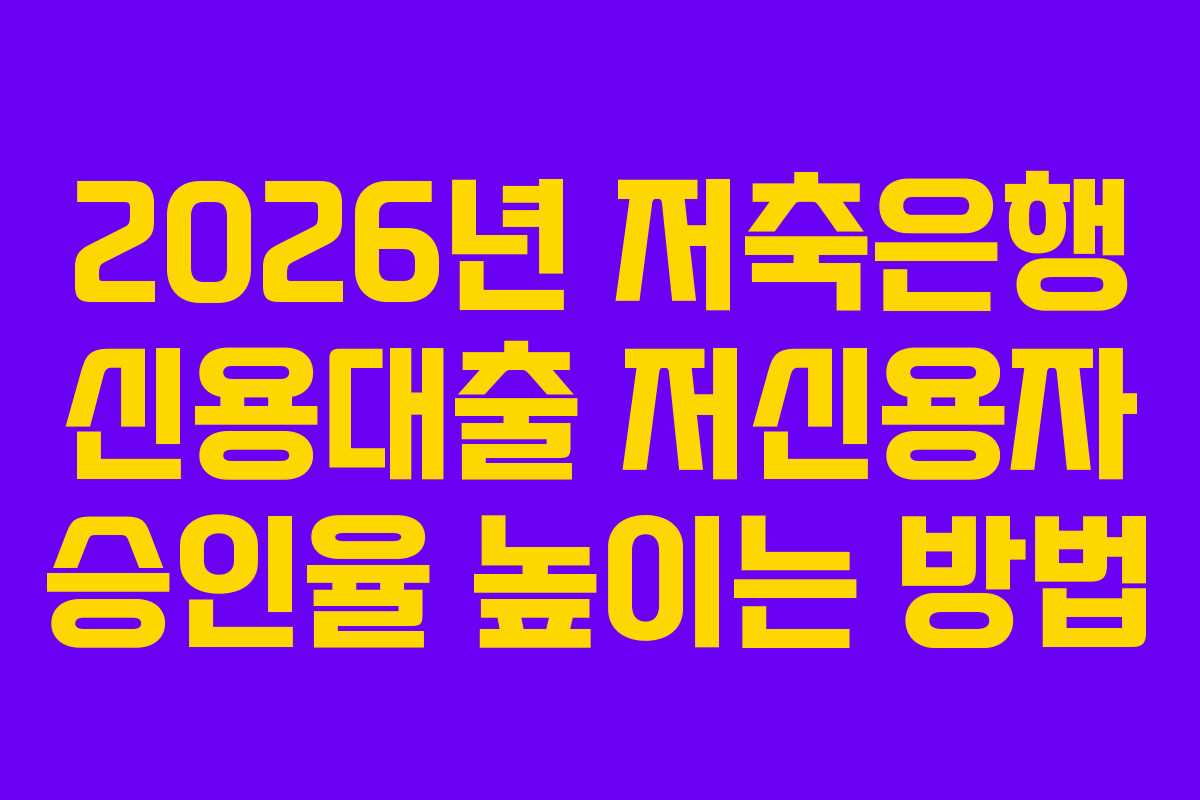 2026년 저축은행 신용대출 저신용자 승인율 높이는 방법