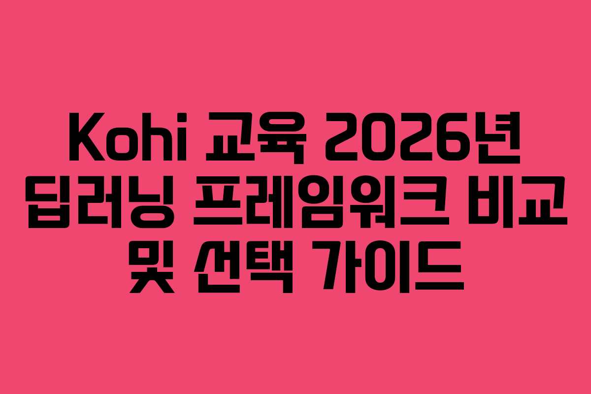 Kohi 교육 2026년 딥러닝 프레임워크 비교 및 선택 가이드