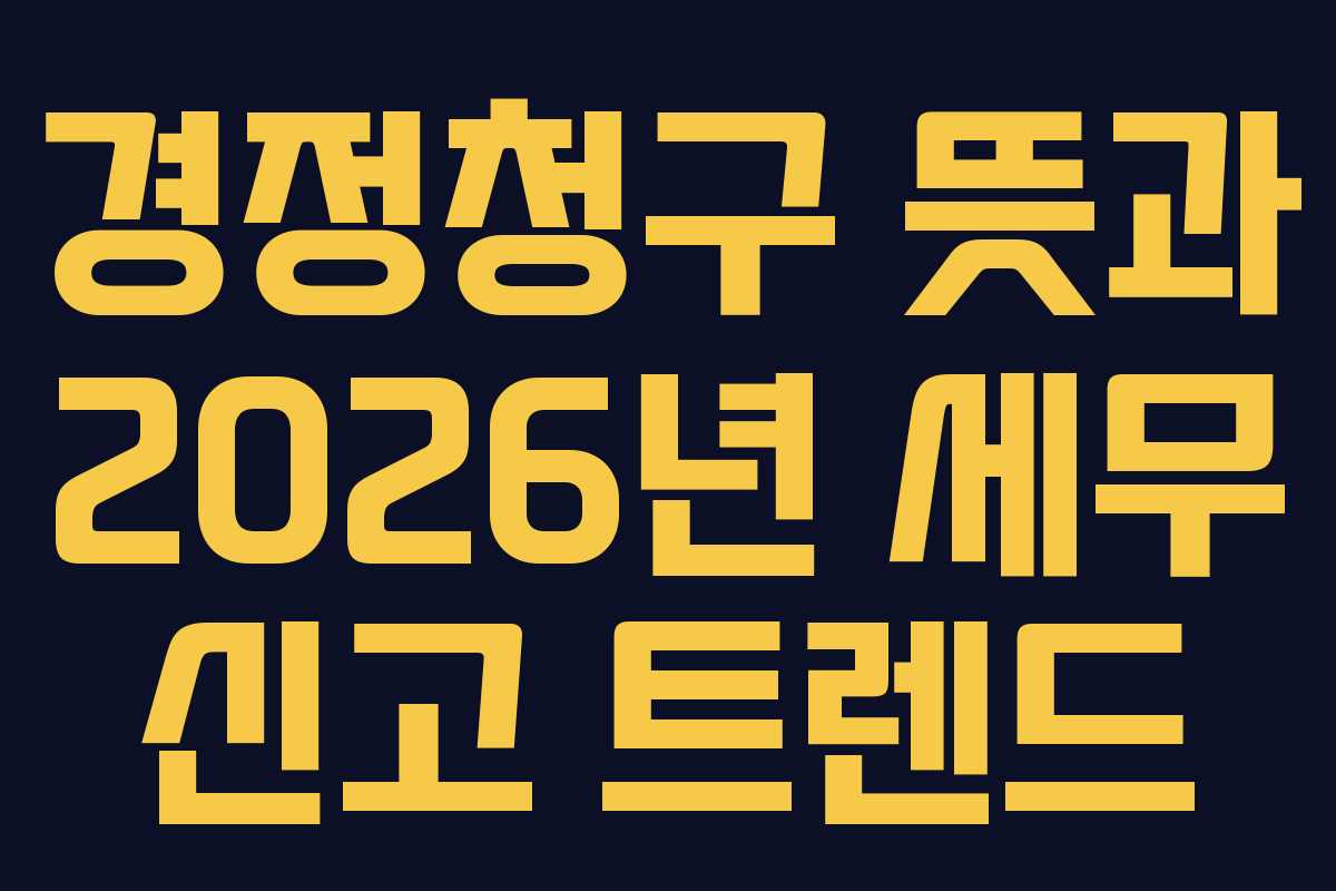 경정청구 뜻과 2026년 세무 신고 트렌드