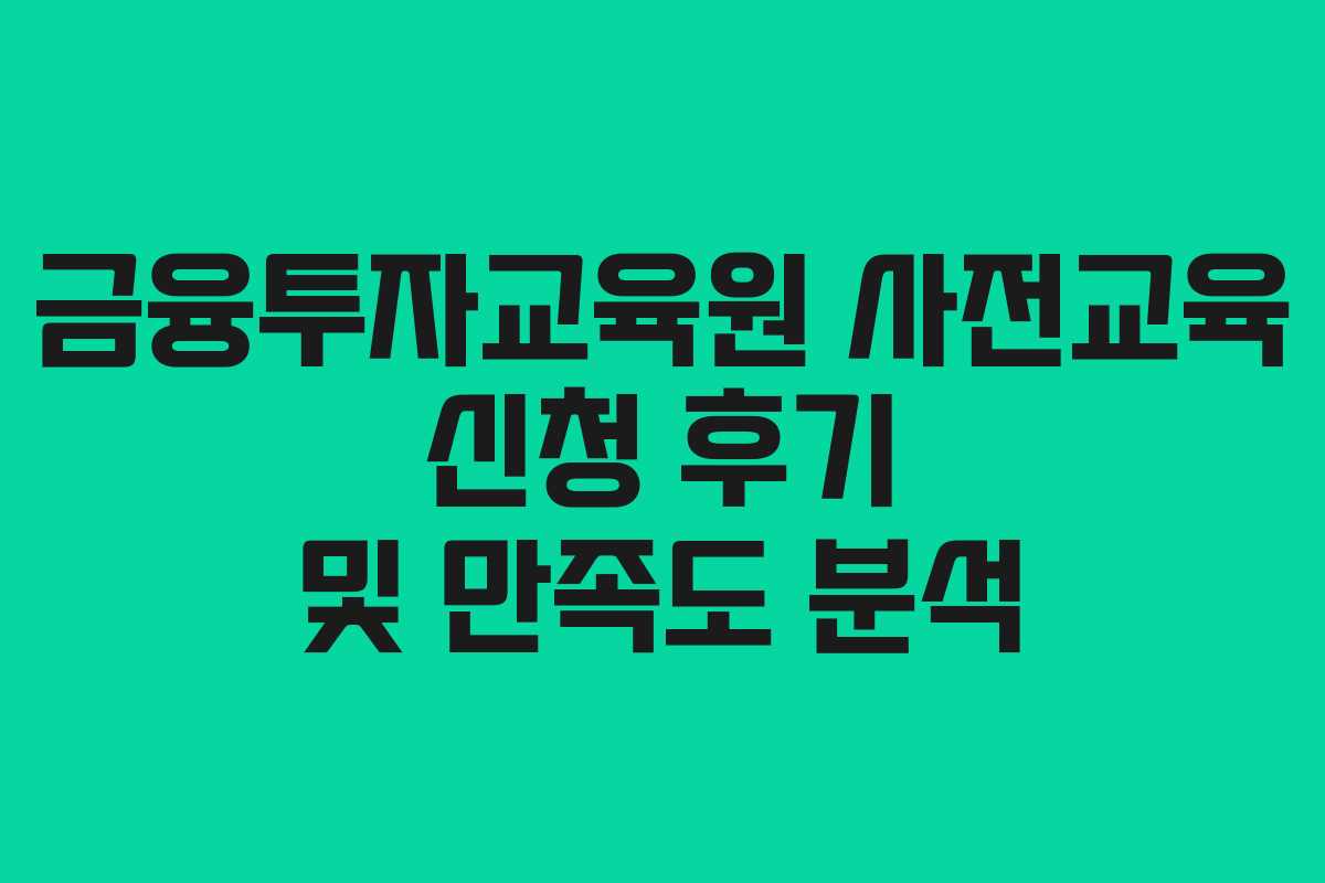 금융투자교육원 사전교육 신청 후기 및 만족도 분석 금융투자교육원 사전교육 신청 후기 및 만족도 분석