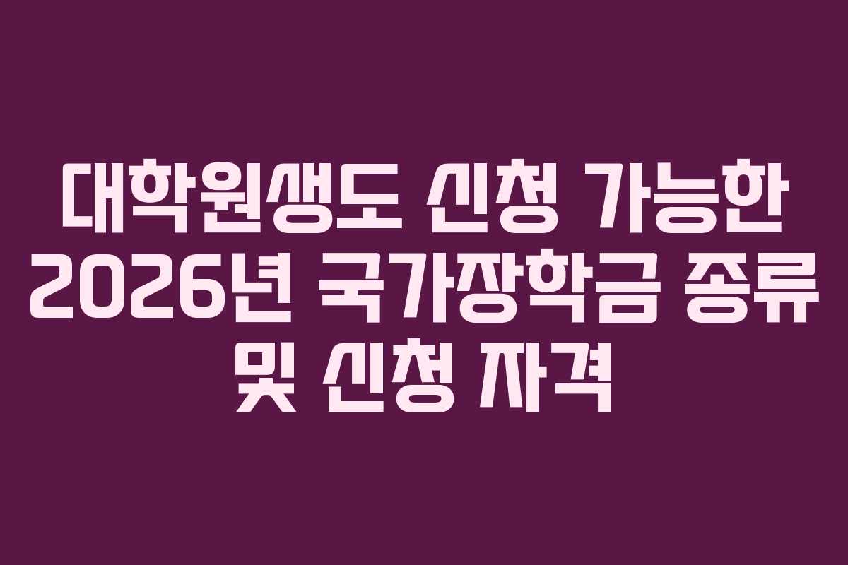 대학원생도 신청 가능한 2026년 국가장학금 종류 및 신청 자격 대학원생도 신청 가능한 2026년 국가장학금 종류 및 신청 자격