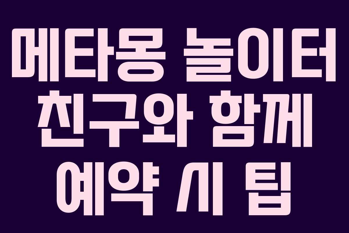 메타몽 놀이터 친구와 함께 예약 시 팁 메타몽 놀이터 친구와 함께 예약 시 팁