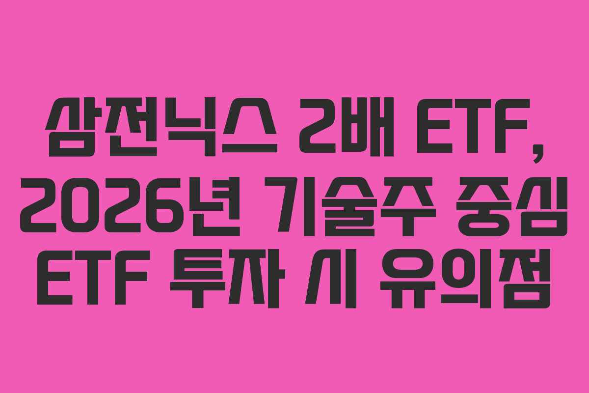 삼전닉스 2배 ETF, 2026년 기술주 중심 ETF 투자 시 유의점