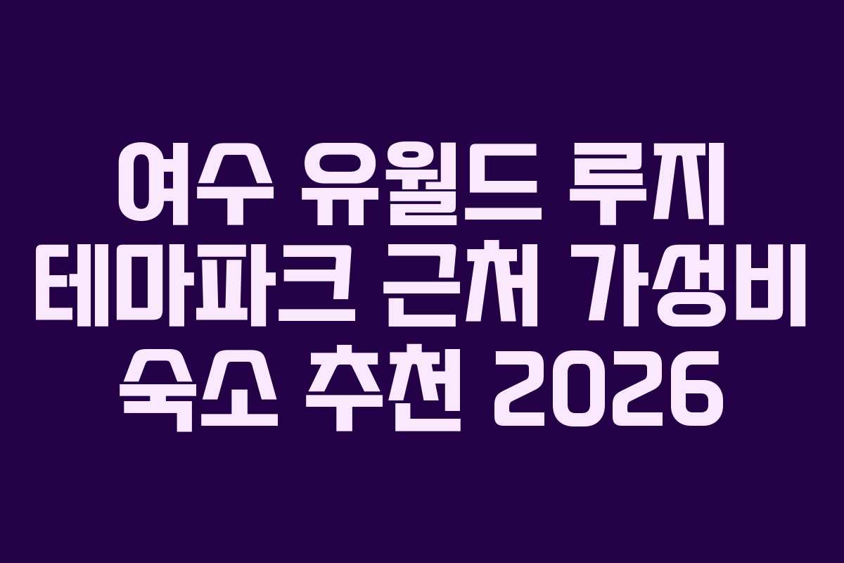여수 유월드 루지 테마파크 근처 가성비 숙소 추천 2026
