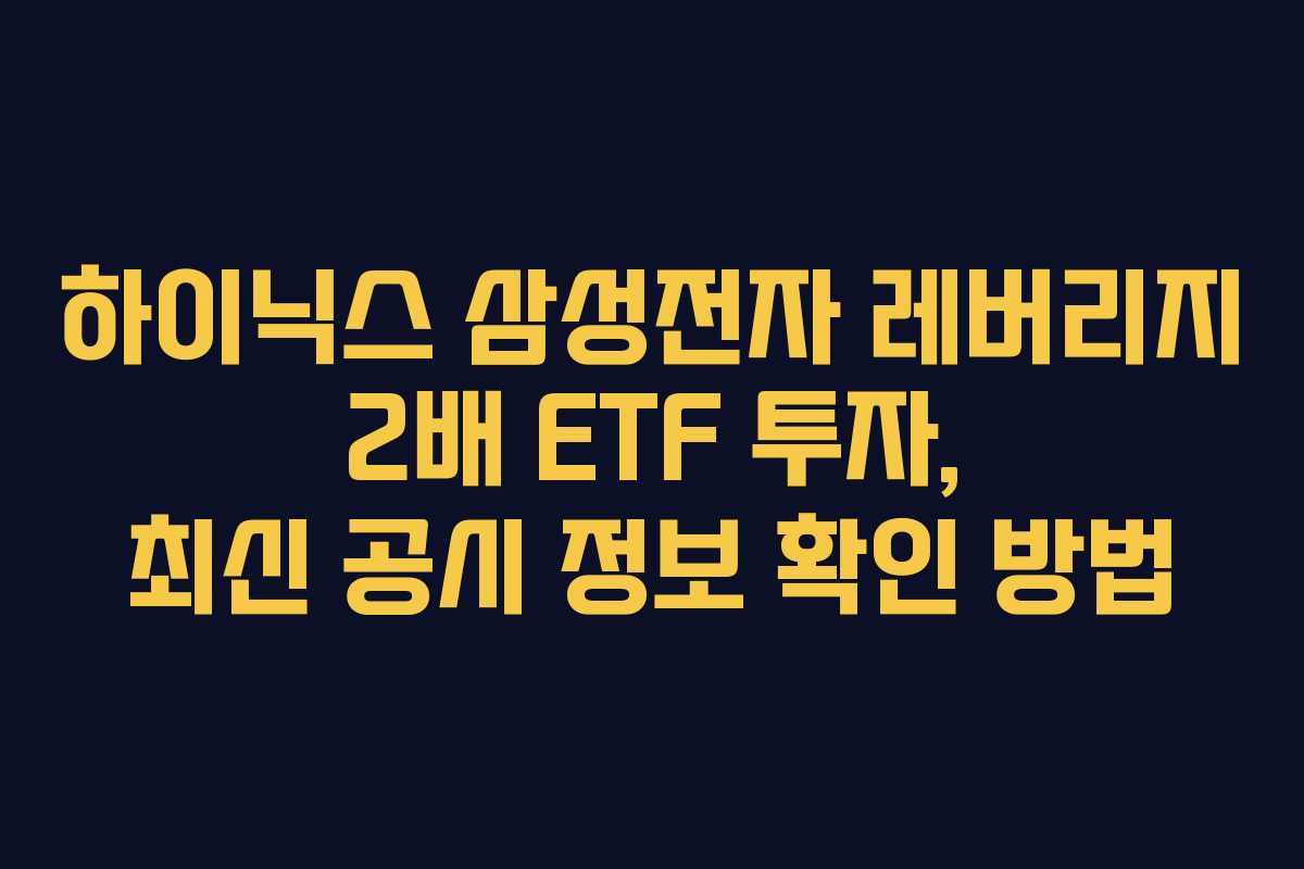 하이닉스 삼성전자 레버리지 2배 ETF 투자, 최신 공시 정보 확인 방법