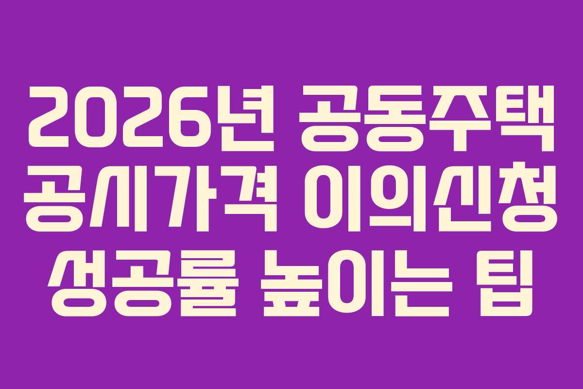 2026년 공동주택 공시가격 이의신청 성공률 높이는 팁